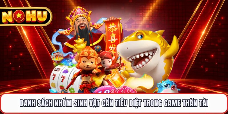 Danh sách nhóm sinh vật cần tiêu diệt trong game Thần Tài