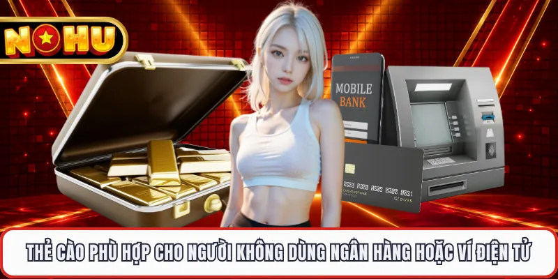 Thẻ cào phù hợp cho người không dùng ngân hàng hoặc ví điện tử